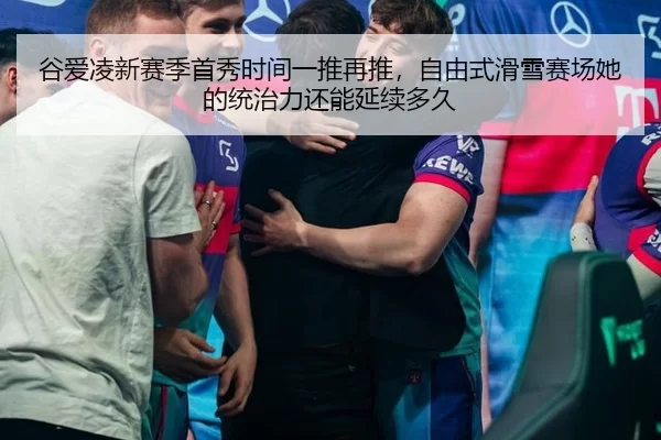 谷爱凌新赛季首秀时间一推再推，自由式滑雪赛场她的统治力还能延续多久